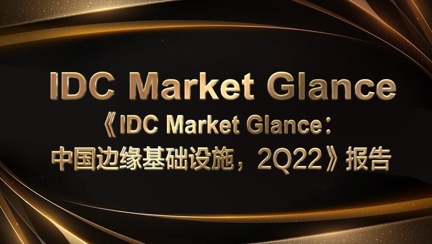 网心科技入选《IDC Market Glance: 中国边缘基础设施, 2Q22》报告