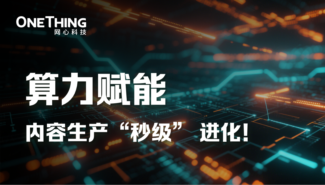 从天到分钟级，网心科技重构电商多模态内容生产力