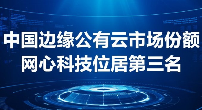 网心科技稳居中国边缘公有云市场第三